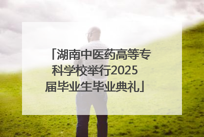 湖南中医药高等专科学校举行2025届毕业生毕业典礼